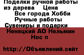  Поделки ручной работы из дерева  › Цена ­ 3-15000 - Все города Хобби. Ручные работы » Сувениры и подарки   . Ненецкий АО,Нельмин Нос п.